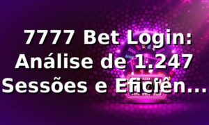 📊 7777 Bet Login: Análise de 1.247 Sessões e Eficiência de Acesso em 2026